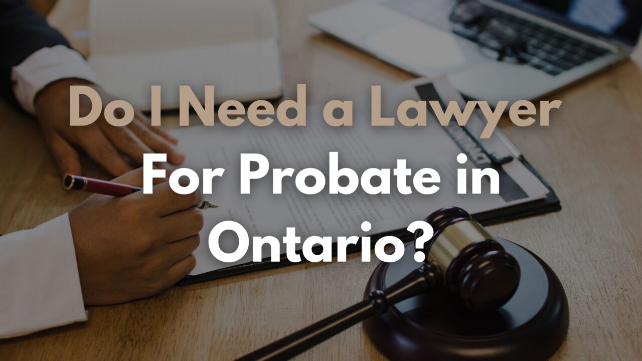 Do I Need a Lawyer For Probate in Ontario? Do I Need a Lawyer For Probate in Ontario?