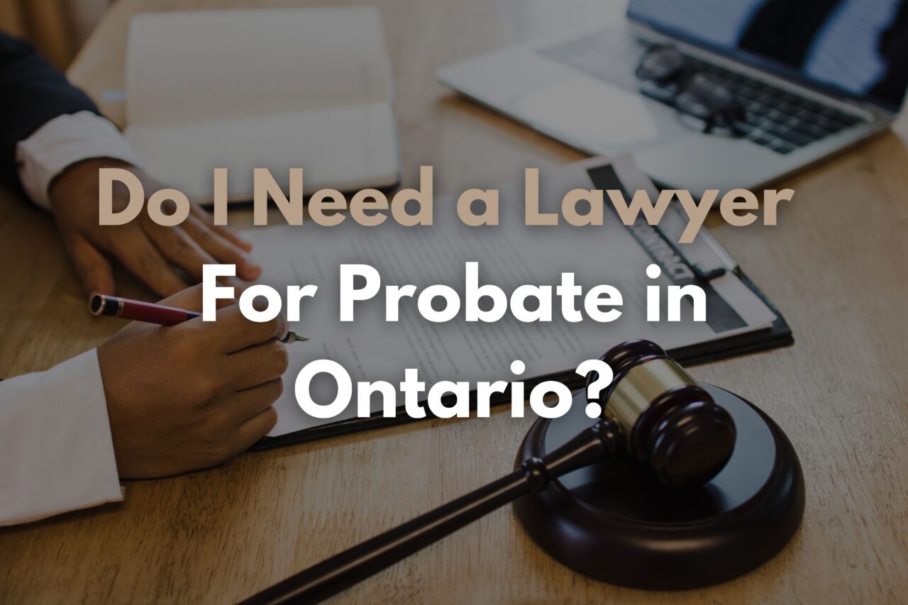 Do I Need a Lawyer For Probate in Ontario? Do I Need a Lawyer For Probate in Ontario?